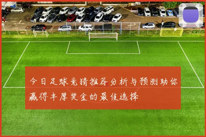 今日足球竞猜推荐分析与预测助你赢得丰厚奖金的最佳选择