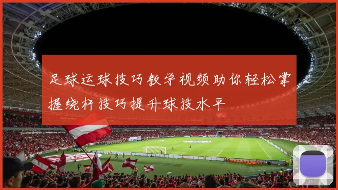 足球运球技巧教学视频助你轻松掌握绕杆技巧提升球技水平