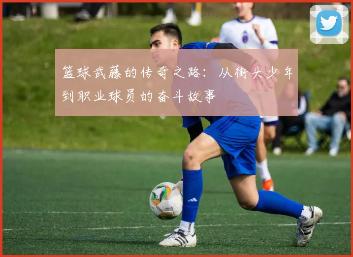 篮球武藤的传奇之路：从街头少年到职业球员的奋斗故事