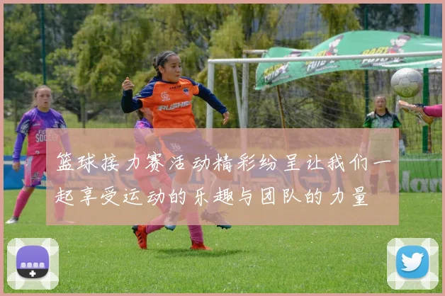 篮球接力赛活动精彩纷呈让我们一起享受运动的乐趣与团队的力量