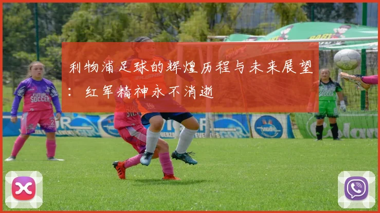 利物浦足球的辉煌历程与未来展望：红军精神永不消逝